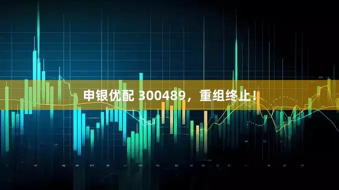 申银优配 300489，重组终止！