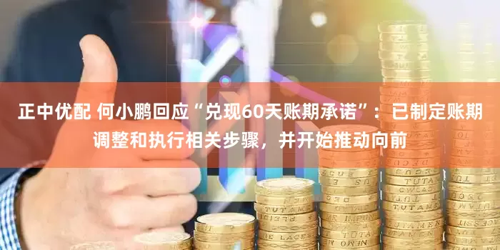 正中优配 何小鹏回应“兑现60天账期承诺”：已制定账期调整和执行相关步骤，并开始推动向前