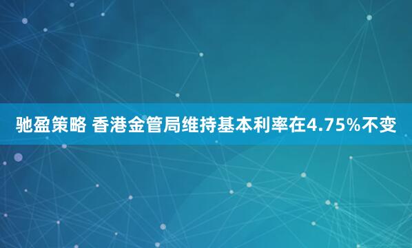 驰盈策略 香港金管局维持基本利率在4.75%不变